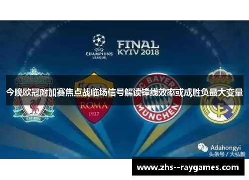 今晚欧冠附加赛焦点战临场信号解读锋线效率或成胜负最大变量