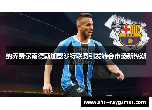 纳乔费尔南德斯加盟沙特联赛引发转会市场新热潮