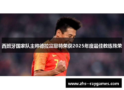 西班牙国家队主帅德拉富恩特荣获2025年度最佳教练殊荣