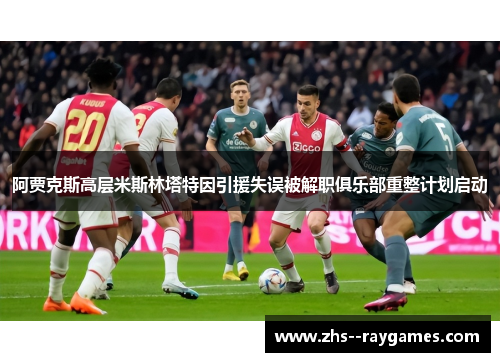 阿贾克斯高层米斯林塔特因引援失误被解职俱乐部重整计划启动
